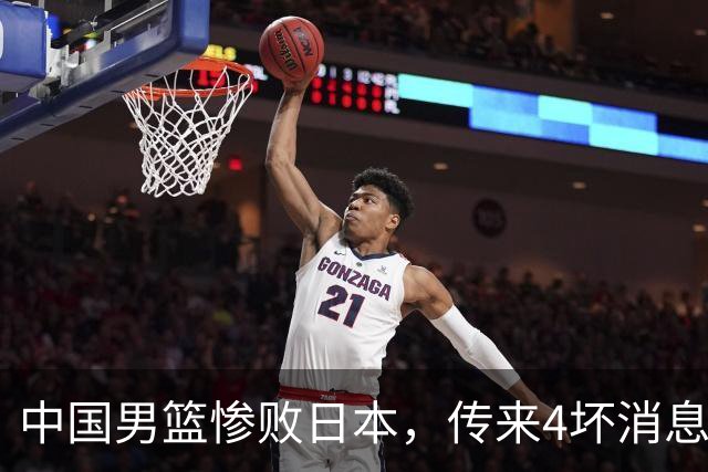 中国男篮惨败日本，传来4坏消息1好消息，防守崩盘，郭士强承压