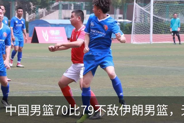 中国男篮70比79不敌伊朗男篮，无缘铜牌，创亚运会历史第二差战绩