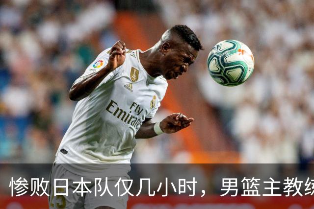 惨败日本队仅几小时，男篮主教练郭士强上热搜，胡明轩承认出问题