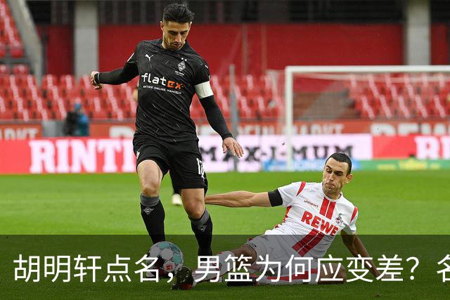 胡明轩点名，男篮为何应变差？名记：郭士强控制欲强，球员像木偶